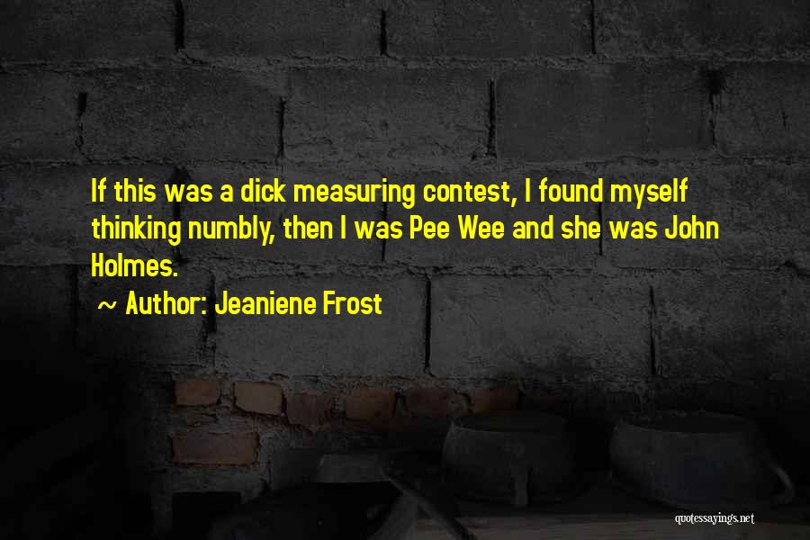 Jeaniene Frost Quotes: If This Was A Dick Measuring Contest, I Found Myself Thinking Numbly, Then I Was Pee Wee And She Was