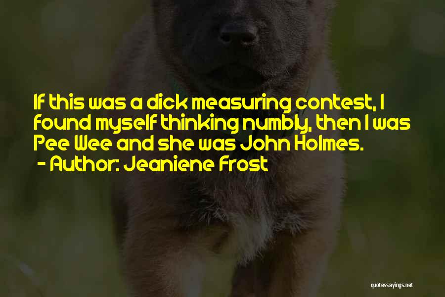 Jeaniene Frost Quotes: If This Was A Dick Measuring Contest, I Found Myself Thinking Numbly, Then I Was Pee Wee And She Was