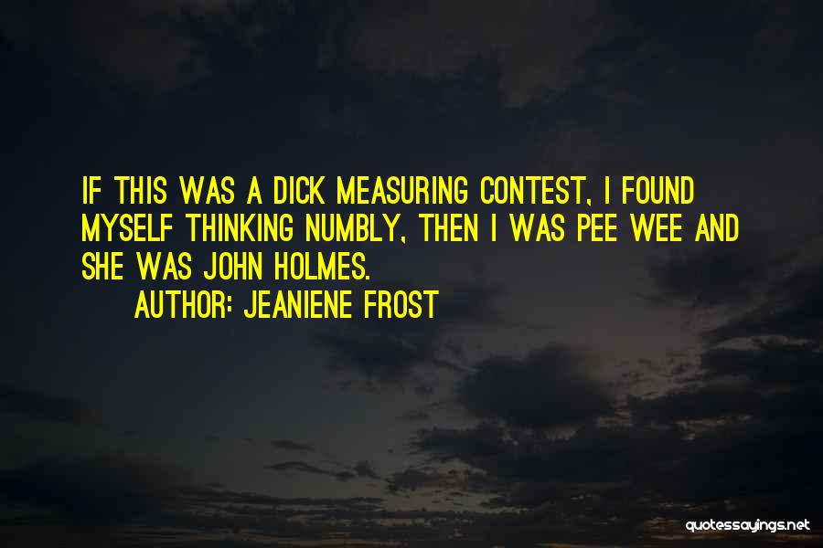 Jeaniene Frost Quotes: If This Was A Dick Measuring Contest, I Found Myself Thinking Numbly, Then I Was Pee Wee And She Was