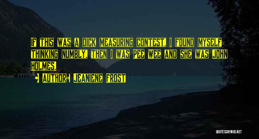 Jeaniene Frost Quotes: If This Was A Dick Measuring Contest, I Found Myself Thinking Numbly, Then I Was Pee Wee And She Was