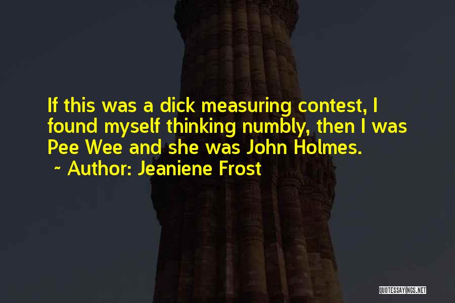 Jeaniene Frost Quotes: If This Was A Dick Measuring Contest, I Found Myself Thinking Numbly, Then I Was Pee Wee And She Was