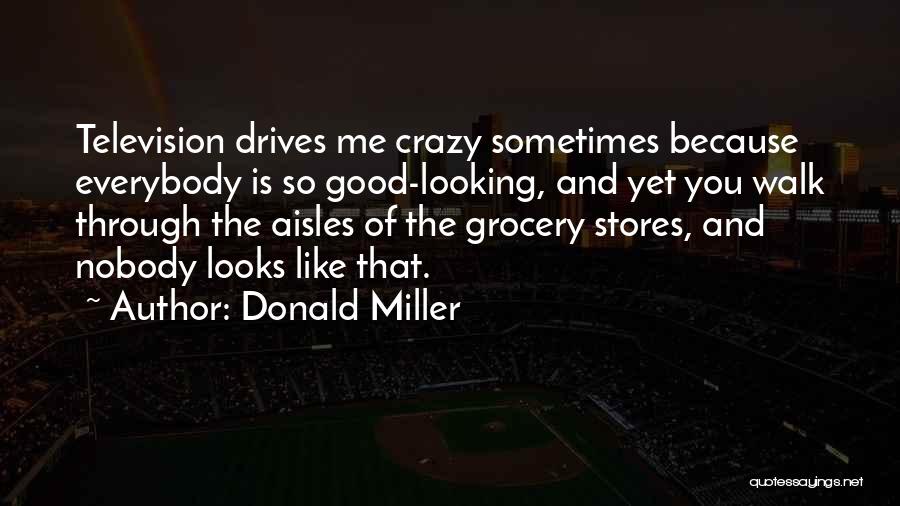 Donald Miller Quotes: Television Drives Me Crazy Sometimes Because Everybody Is So Good-looking, And Yet You Walk Through The Aisles Of The Grocery