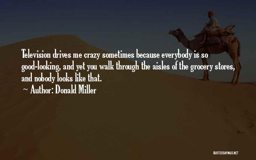 Donald Miller Quotes: Television Drives Me Crazy Sometimes Because Everybody Is So Good-looking, And Yet You Walk Through The Aisles Of The Grocery
