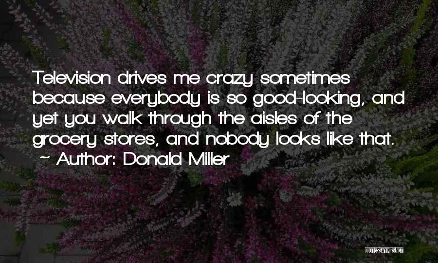 Donald Miller Quotes: Television Drives Me Crazy Sometimes Because Everybody Is So Good-looking, And Yet You Walk Through The Aisles Of The Grocery