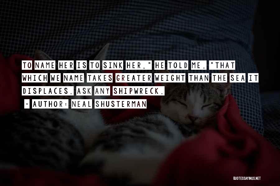 Neal Shusterman Quotes: To Name Her Is To Sink Her, He Told Me. That Which We Name Takes Greater Weight Than The Sea