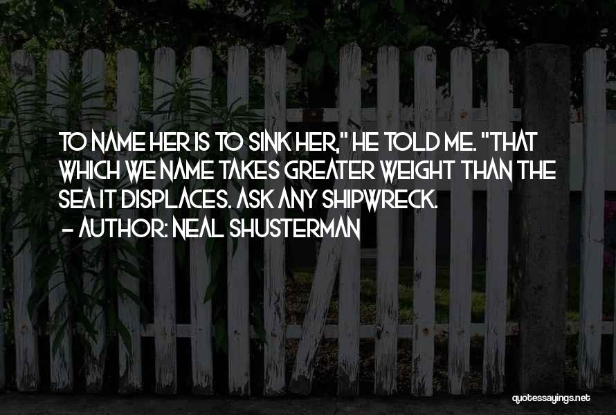 Neal Shusterman Quotes: To Name Her Is To Sink Her, He Told Me. That Which We Name Takes Greater Weight Than The Sea