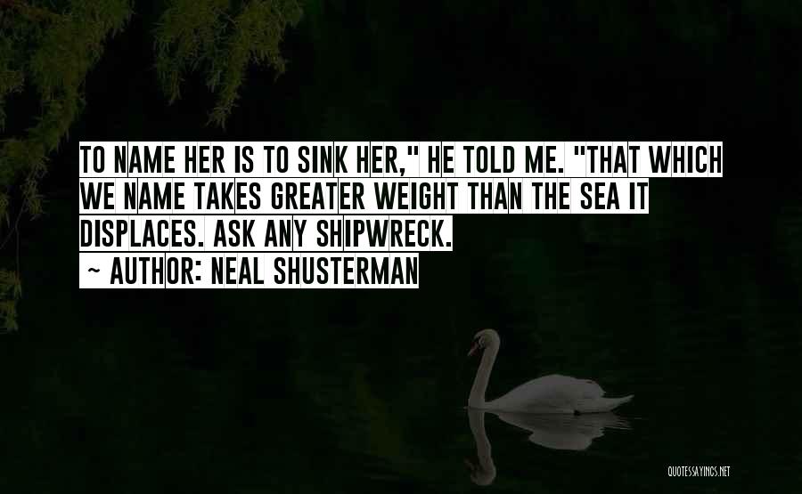 Neal Shusterman Quotes: To Name Her Is To Sink Her, He Told Me. That Which We Name Takes Greater Weight Than The Sea