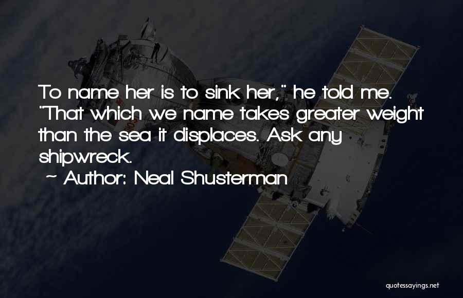 Neal Shusterman Quotes: To Name Her Is To Sink Her, He Told Me. That Which We Name Takes Greater Weight Than The Sea