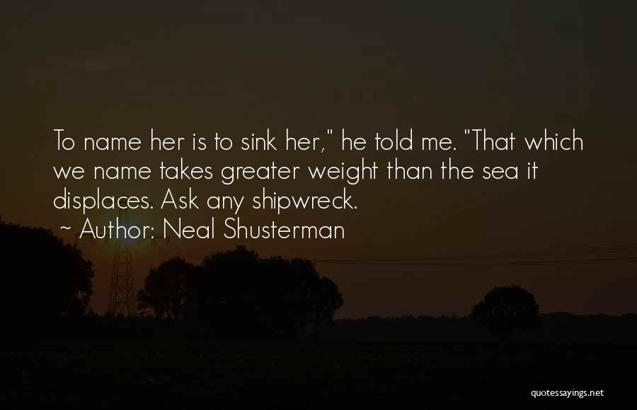 Neal Shusterman Quotes: To Name Her Is To Sink Her, He Told Me. That Which We Name Takes Greater Weight Than The Sea