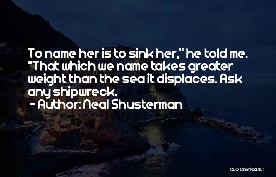 Neal Shusterman Quotes: To Name Her Is To Sink Her, He Told Me. That Which We Name Takes Greater Weight Than The Sea