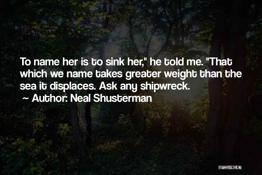 Neal Shusterman Quotes: To Name Her Is To Sink Her, He Told Me. That Which We Name Takes Greater Weight Than The Sea