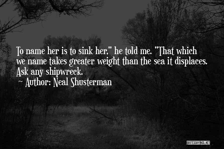 Neal Shusterman Quotes: To Name Her Is To Sink Her, He Told Me. That Which We Name Takes Greater Weight Than The Sea