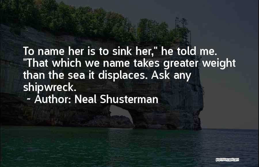 Neal Shusterman Quotes: To Name Her Is To Sink Her, He Told Me. That Which We Name Takes Greater Weight Than The Sea