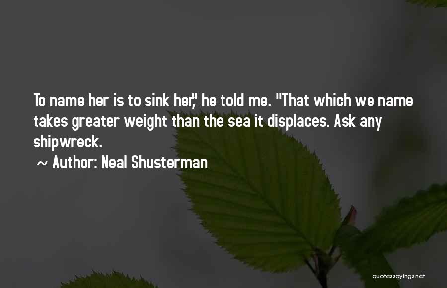 Neal Shusterman Quotes: To Name Her Is To Sink Her, He Told Me. That Which We Name Takes Greater Weight Than The Sea