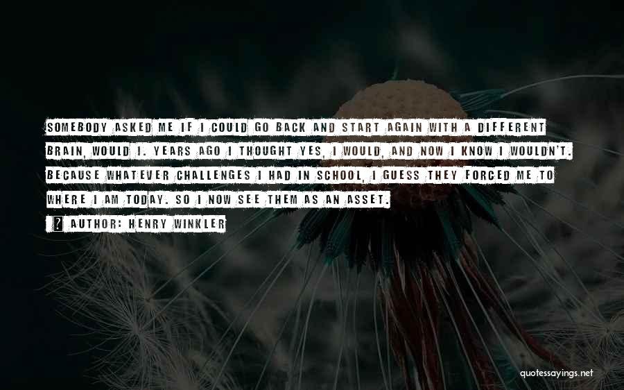 Henry Winkler Quotes: Somebody Asked Me If I Could Go Back And Start Again With A Different Brain, Would I. Years Ago I