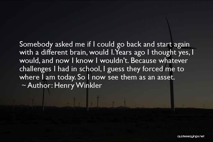 Henry Winkler Quotes: Somebody Asked Me If I Could Go Back And Start Again With A Different Brain, Would I. Years Ago I