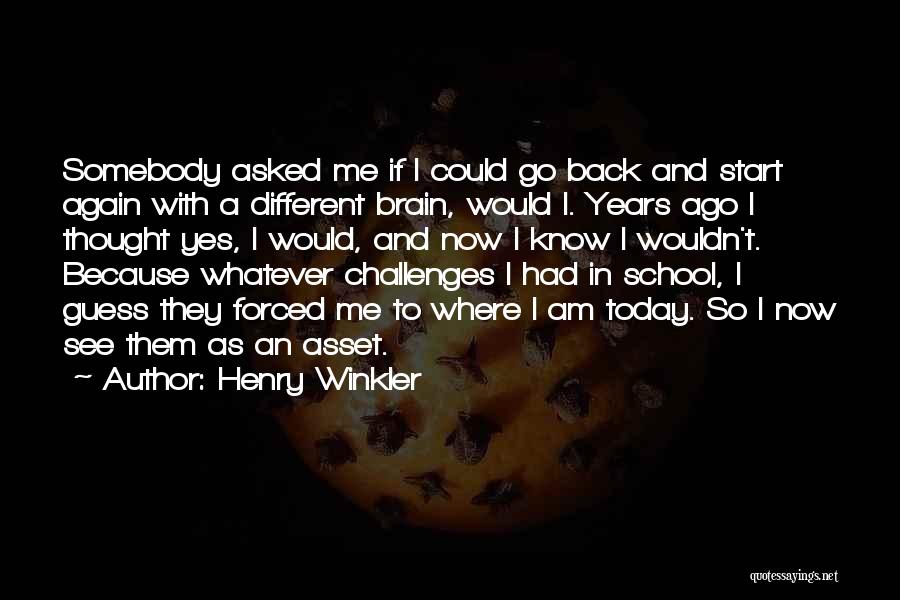 Henry Winkler Quotes: Somebody Asked Me If I Could Go Back And Start Again With A Different Brain, Would I. Years Ago I