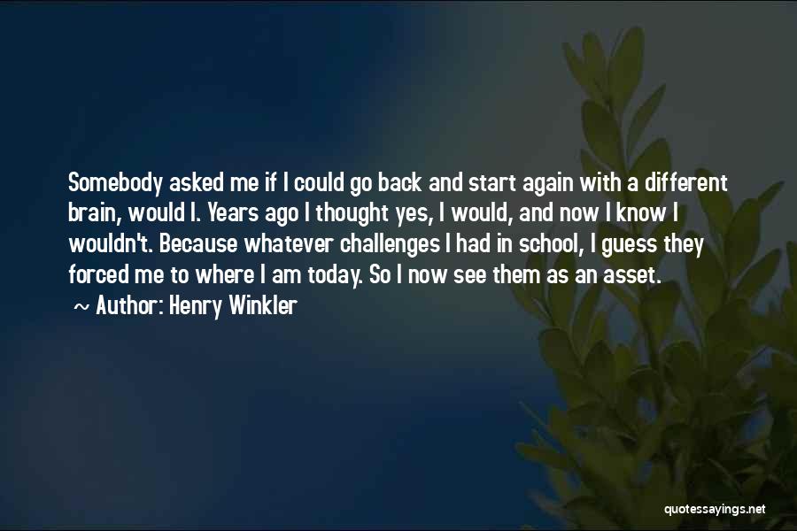 Henry Winkler Quotes: Somebody Asked Me If I Could Go Back And Start Again With A Different Brain, Would I. Years Ago I