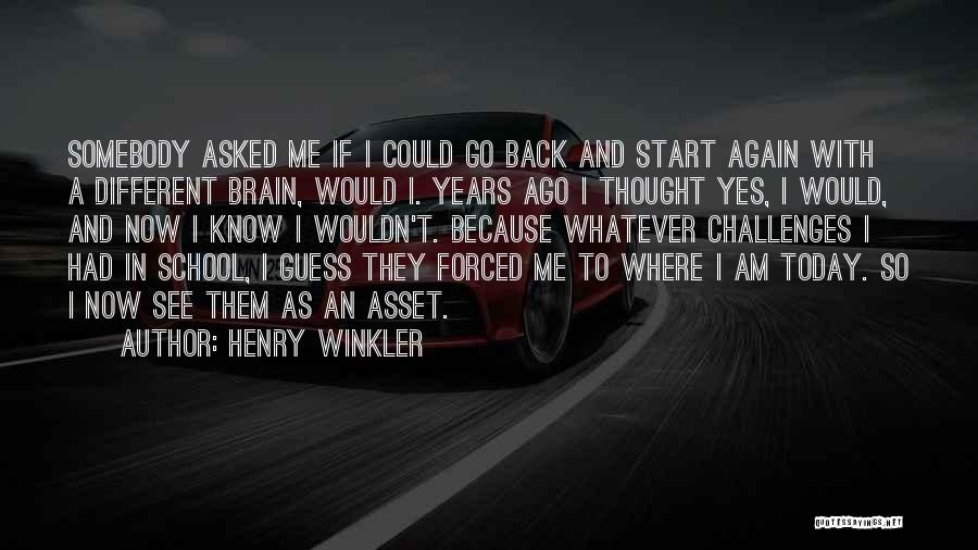 Henry Winkler Quotes: Somebody Asked Me If I Could Go Back And Start Again With A Different Brain, Would I. Years Ago I