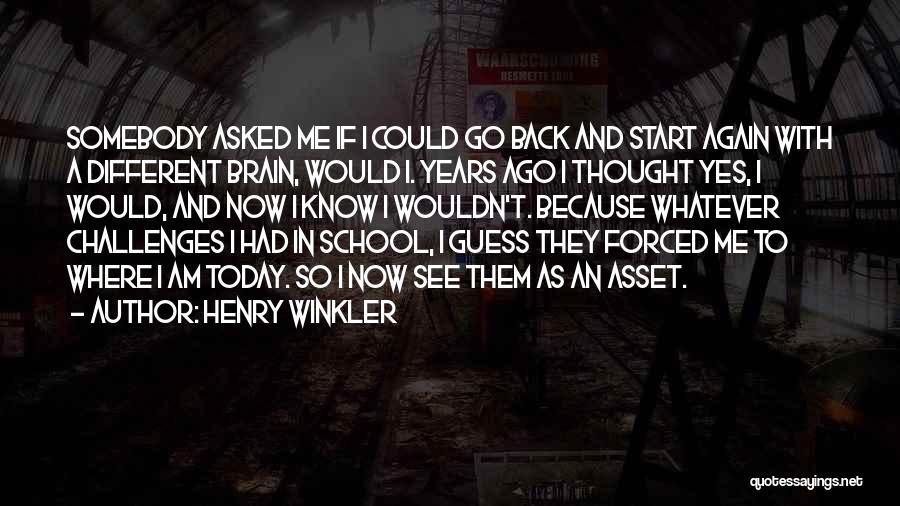 Henry Winkler Quotes: Somebody Asked Me If I Could Go Back And Start Again With A Different Brain, Would I. Years Ago I