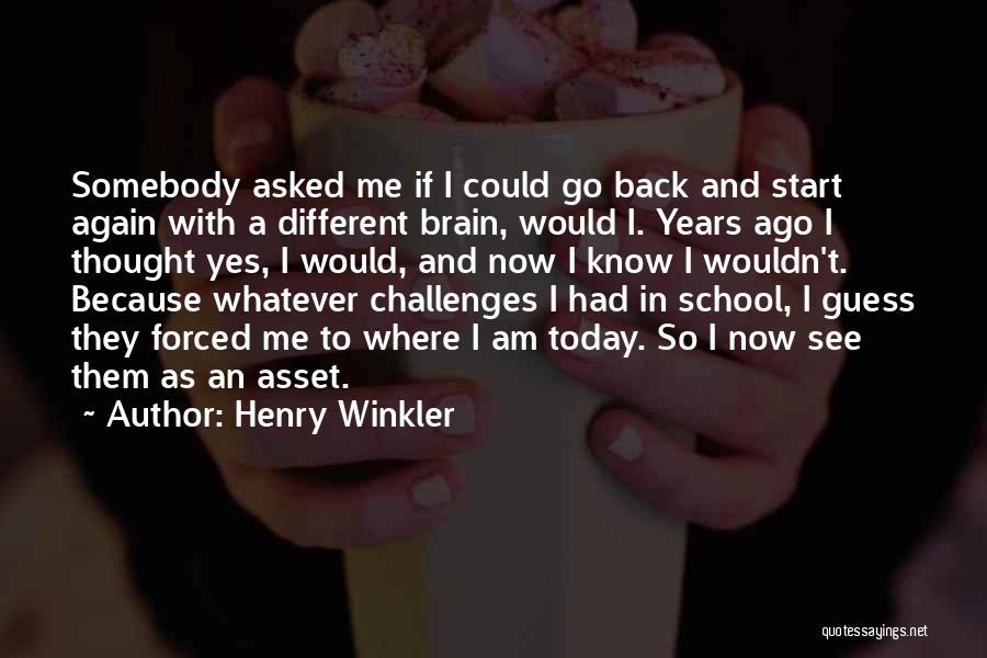 Henry Winkler Quotes: Somebody Asked Me If I Could Go Back And Start Again With A Different Brain, Would I. Years Ago I