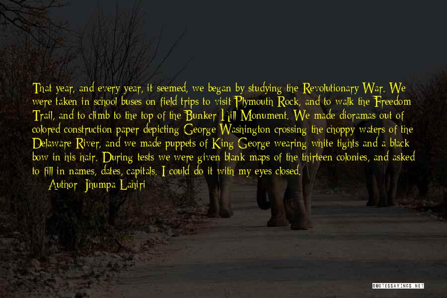 Jhumpa Lahiri Quotes: That Year, And Every Year, It Seemed, We Began By Studying The Revolutionary War. We Were Taken In School Buses