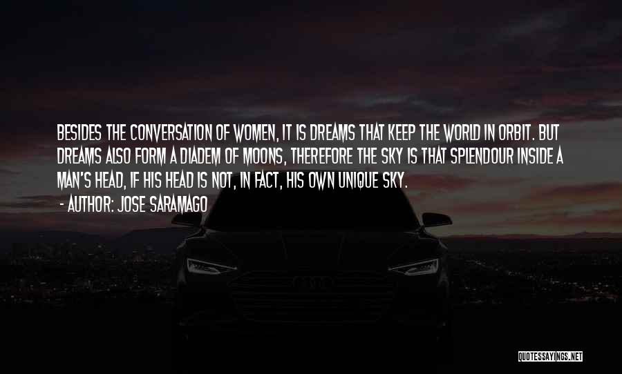 Jose Saramago Quotes: Besides The Conversation Of Women, It Is Dreams That Keep The World In Orbit. But Dreams Also Form A Diadem