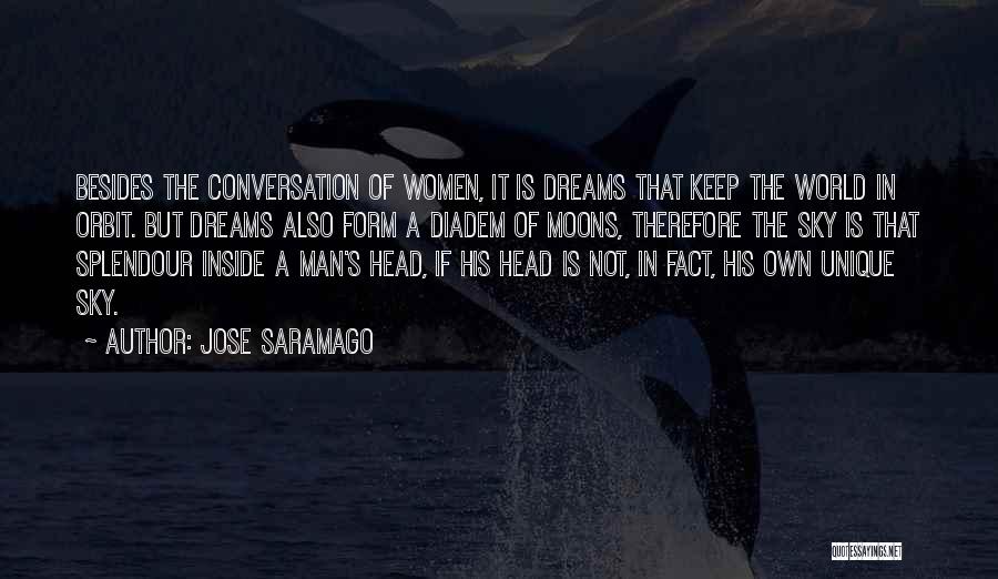 Jose Saramago Quotes: Besides The Conversation Of Women, It Is Dreams That Keep The World In Orbit. But Dreams Also Form A Diadem