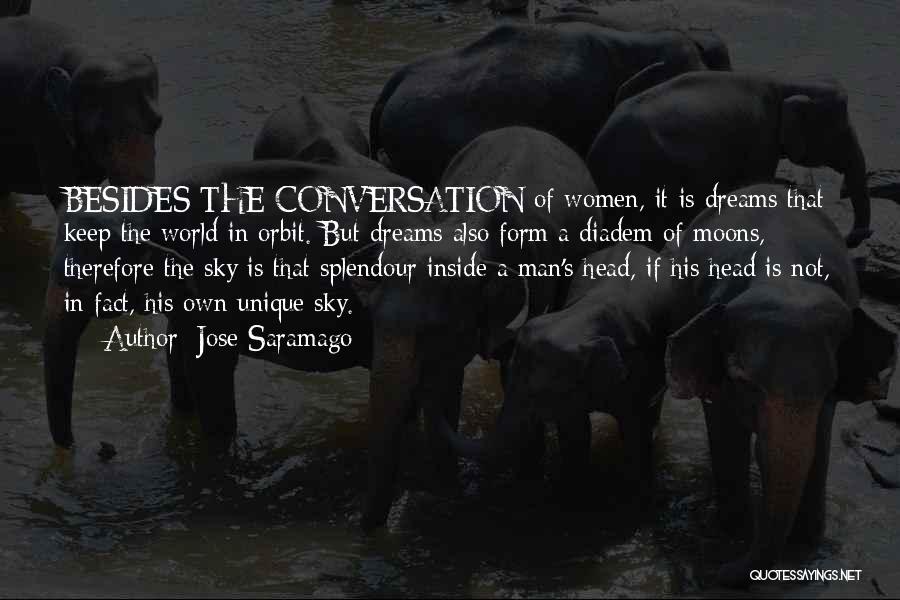 Jose Saramago Quotes: Besides The Conversation Of Women, It Is Dreams That Keep The World In Orbit. But Dreams Also Form A Diadem