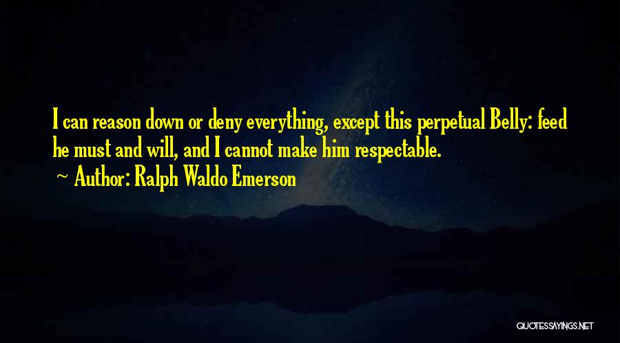 Ralph Waldo Emerson Quotes: I Can Reason Down Or Deny Everything, Except This Perpetual Belly: Feed He Must And Will, And I Cannot Make