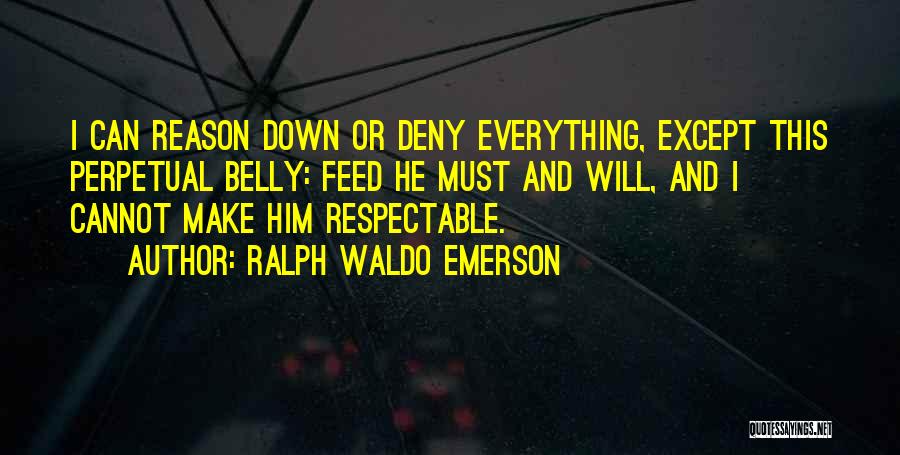 Ralph Waldo Emerson Quotes: I Can Reason Down Or Deny Everything, Except This Perpetual Belly: Feed He Must And Will, And I Cannot Make