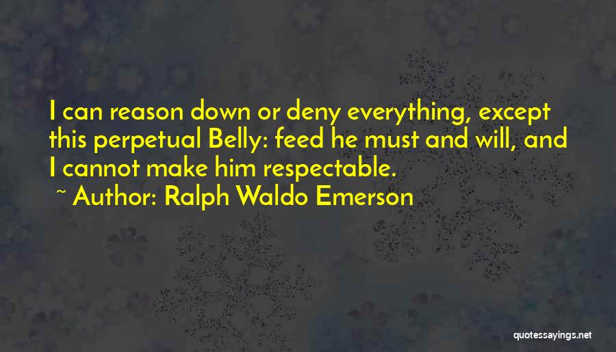 Ralph Waldo Emerson Quotes: I Can Reason Down Or Deny Everything, Except This Perpetual Belly: Feed He Must And Will, And I Cannot Make