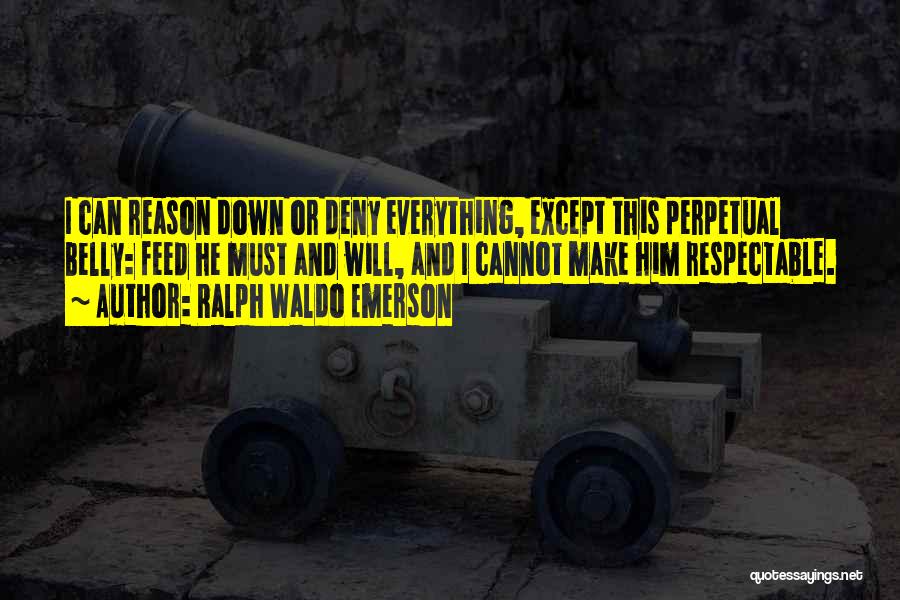 Ralph Waldo Emerson Quotes: I Can Reason Down Or Deny Everything, Except This Perpetual Belly: Feed He Must And Will, And I Cannot Make