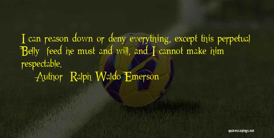Ralph Waldo Emerson Quotes: I Can Reason Down Or Deny Everything, Except This Perpetual Belly: Feed He Must And Will, And I Cannot Make
