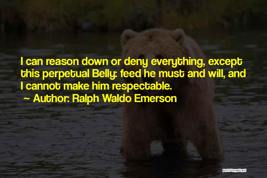 Ralph Waldo Emerson Quotes: I Can Reason Down Or Deny Everything, Except This Perpetual Belly: Feed He Must And Will, And I Cannot Make