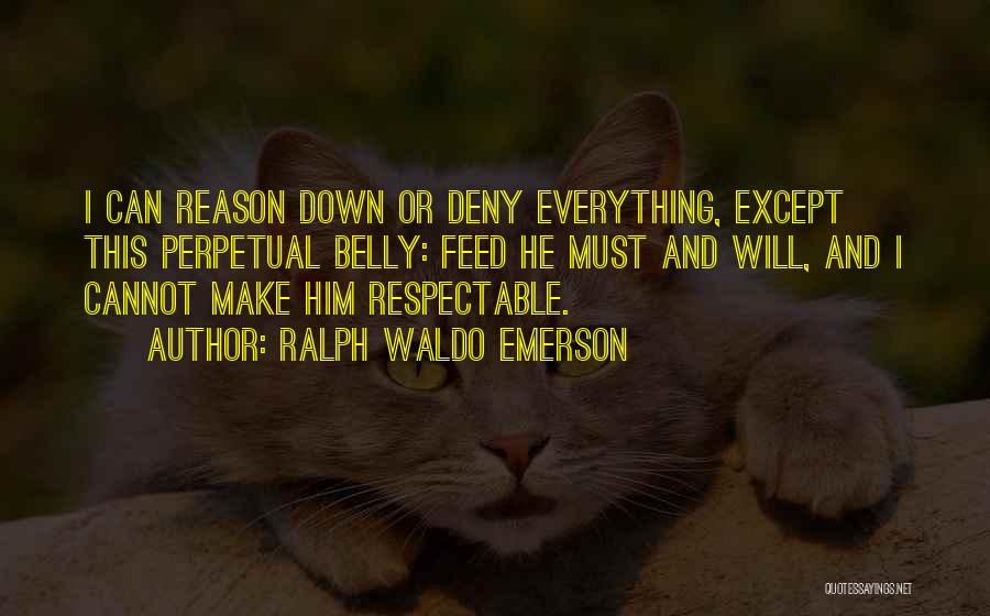 Ralph Waldo Emerson Quotes: I Can Reason Down Or Deny Everything, Except This Perpetual Belly: Feed He Must And Will, And I Cannot Make