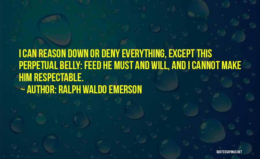 Ralph Waldo Emerson Quotes: I Can Reason Down Or Deny Everything, Except This Perpetual Belly: Feed He Must And Will, And I Cannot Make