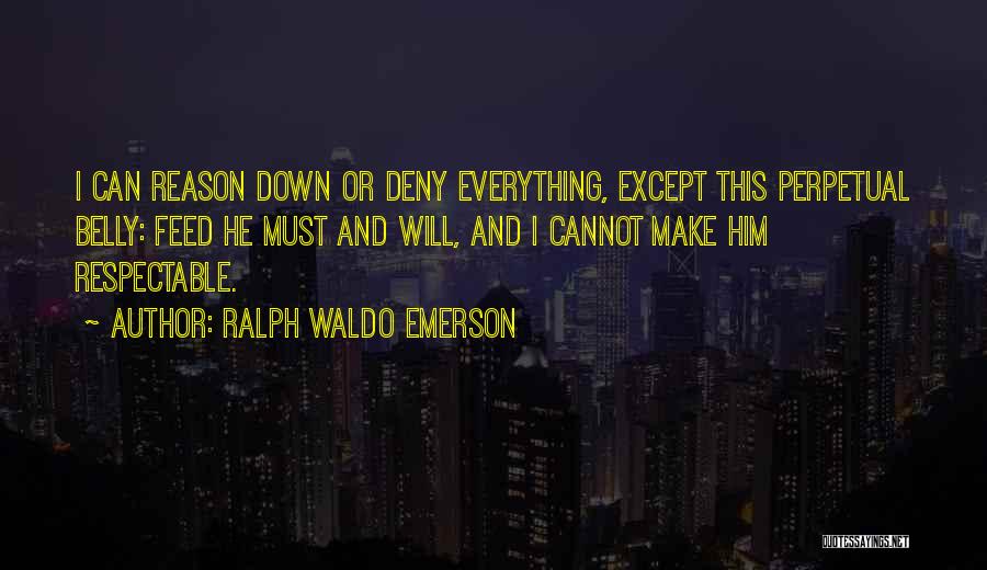 Ralph Waldo Emerson Quotes: I Can Reason Down Or Deny Everything, Except This Perpetual Belly: Feed He Must And Will, And I Cannot Make
