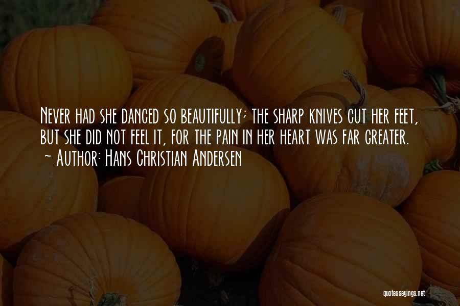 Hans Christian Andersen Quotes: Never Had She Danced So Beautifully; The Sharp Knives Cut Her Feet, But She Did Not Feel It, For The