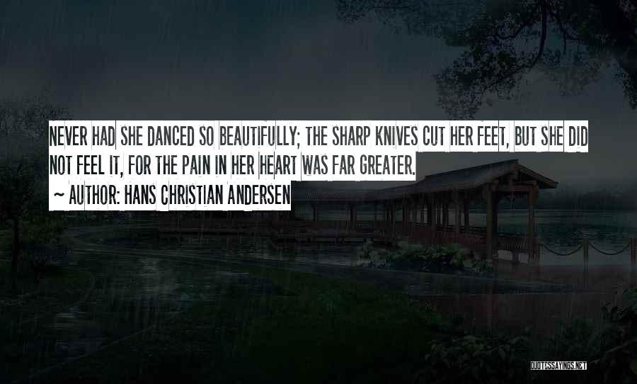 Hans Christian Andersen Quotes: Never Had She Danced So Beautifully; The Sharp Knives Cut Her Feet, But She Did Not Feel It, For The