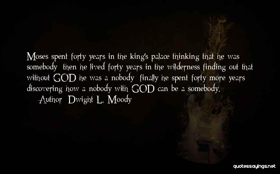 Dwight L. Moody Quotes: Moses Spent Forty Years In The King's Palace Thinking That He Was Somebody; Then He Lived Forty Years In The