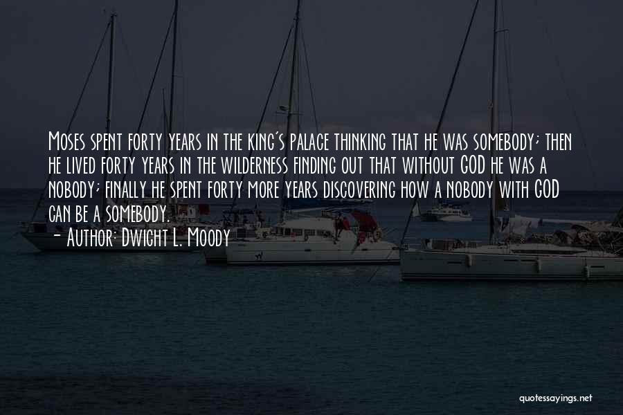 Dwight L. Moody Quotes: Moses Spent Forty Years In The King's Palace Thinking That He Was Somebody; Then He Lived Forty Years In The