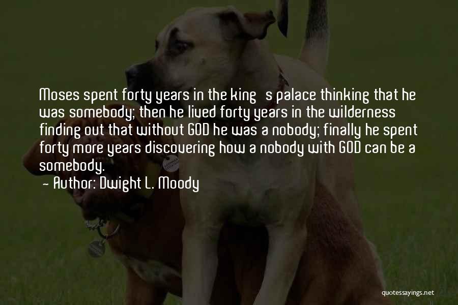 Dwight L. Moody Quotes: Moses Spent Forty Years In The King's Palace Thinking That He Was Somebody; Then He Lived Forty Years In The