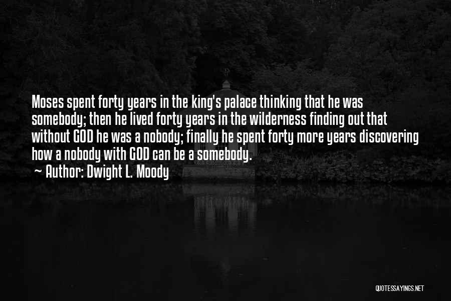 Dwight L. Moody Quotes: Moses Spent Forty Years In The King's Palace Thinking That He Was Somebody; Then He Lived Forty Years In The