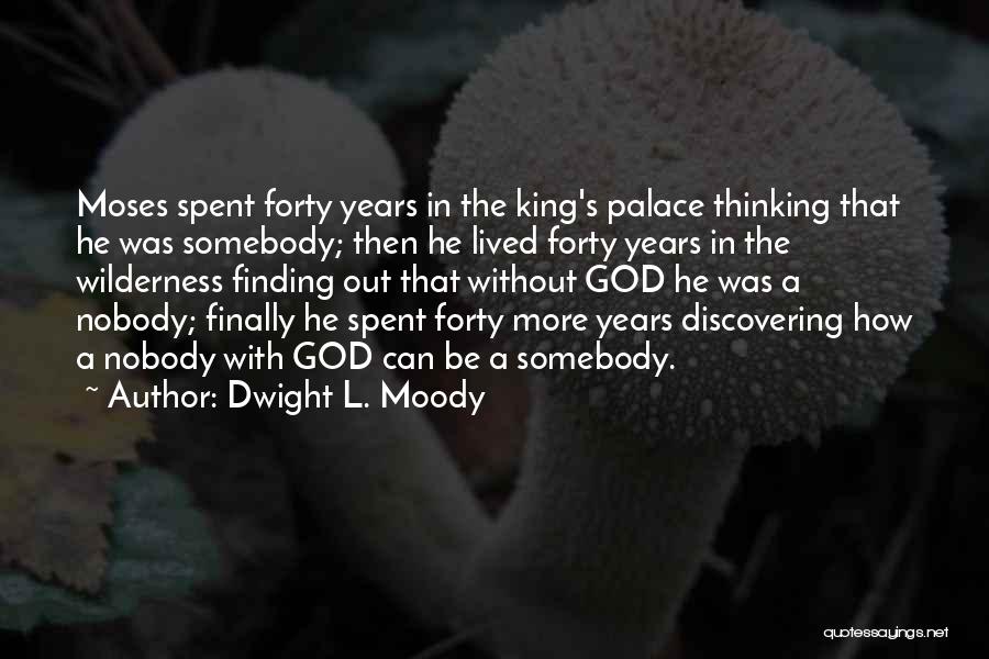 Dwight L. Moody Quotes: Moses Spent Forty Years In The King's Palace Thinking That He Was Somebody; Then He Lived Forty Years In The