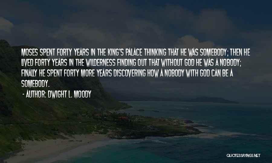 Dwight L. Moody Quotes: Moses Spent Forty Years In The King's Palace Thinking That He Was Somebody; Then He Lived Forty Years In The