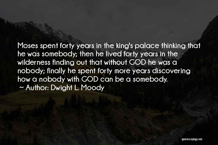 Dwight L. Moody Quotes: Moses Spent Forty Years In The King's Palace Thinking That He Was Somebody; Then He Lived Forty Years In The