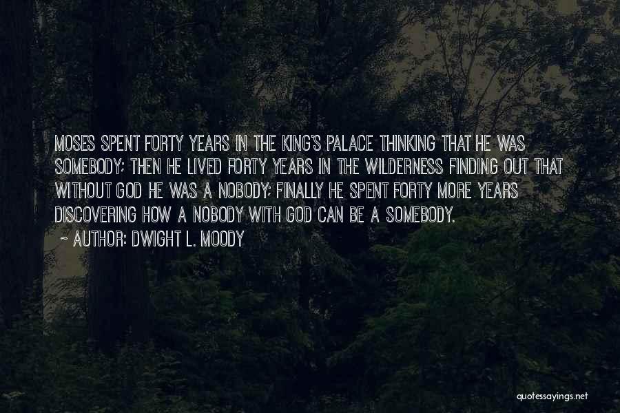 Dwight L. Moody Quotes: Moses Spent Forty Years In The King's Palace Thinking That He Was Somebody; Then He Lived Forty Years In The