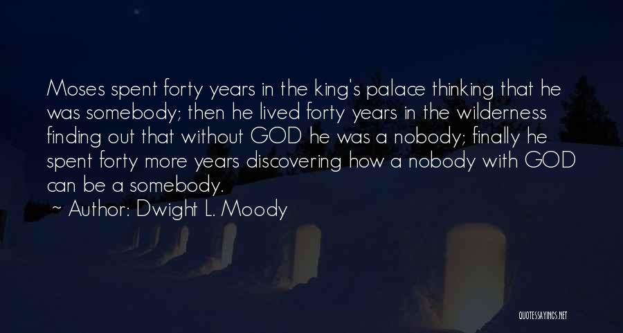 Dwight L. Moody Quotes: Moses Spent Forty Years In The King's Palace Thinking That He Was Somebody; Then He Lived Forty Years In The