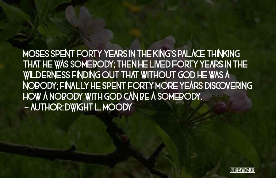 Dwight L. Moody Quotes: Moses Spent Forty Years In The King's Palace Thinking That He Was Somebody; Then He Lived Forty Years In The